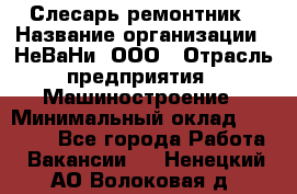 Слесарь-ремонтник › Название организации ­ НеВаНи, ООО › Отрасль предприятия ­ Машиностроение › Минимальный оклад ­ 45 000 - Все города Работа » Вакансии   . Ненецкий АО,Волоковая д.